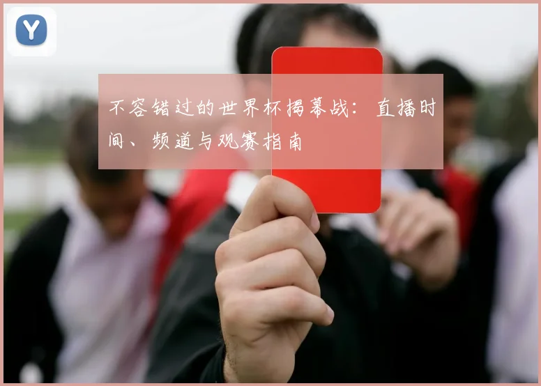 不容错过的世界杯揭幕战：直播时间、频道与观赛指南
