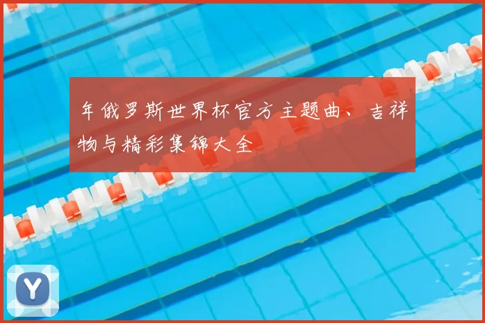 年俄罗斯世界杯官方主题曲、吉祥物与精彩集锦大全
