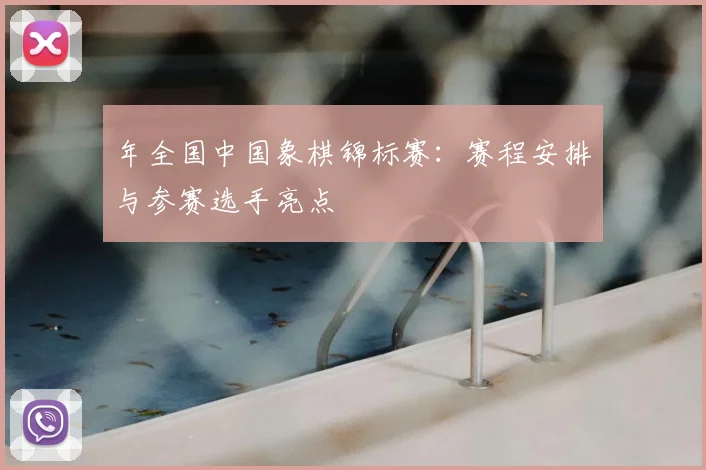 年全国中国象棋锦标赛：赛程安排与参赛选手亮点