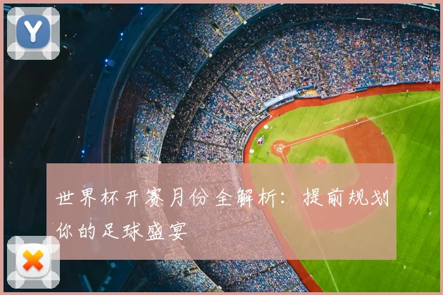 世界杯开赛月份全解析：提前规划你的足球盛宴