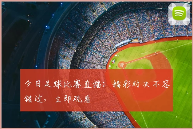 今日足球比赛直播：精彩对决不容错过，立即观看