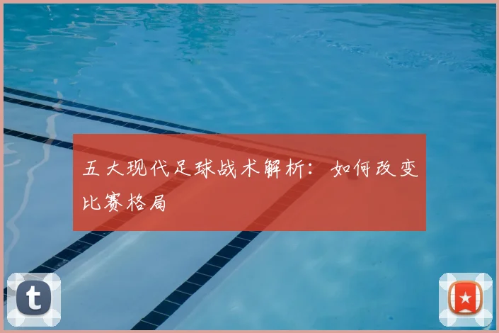 五大现代足球战术解析：如何改变比赛格局