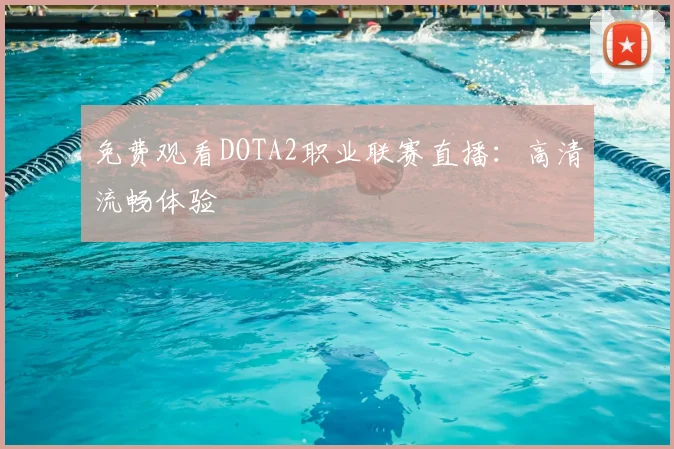 免费观看DOTA2职业联赛直播：高清流畅体验
