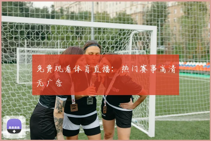 免费观看体育直播：热门赛事高清无广告