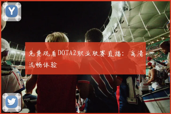 免费观看DOTA2职业联赛直播：高清流畅体验