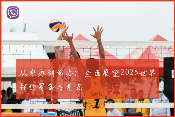 从申办到举办：全面展望2026世界杯的筹备与看点