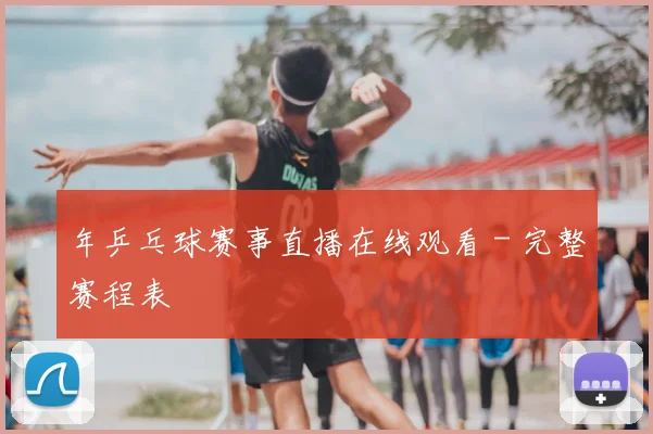 年乒乓球赛事直播在线观看 - 完整赛程表