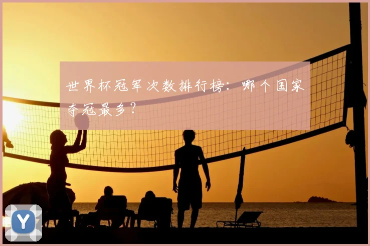 世界杯冠军次数排行榜：哪个国家夺冠最多？