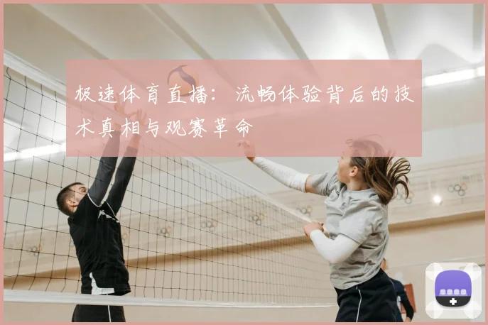 极速体育直播:流畅体验背后的技术真相与观赛革命